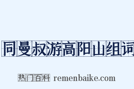 同曼叔游高阳山组词是什么意思的图片
